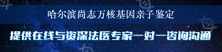 哈尔滨尚志万核基因亲子鉴定